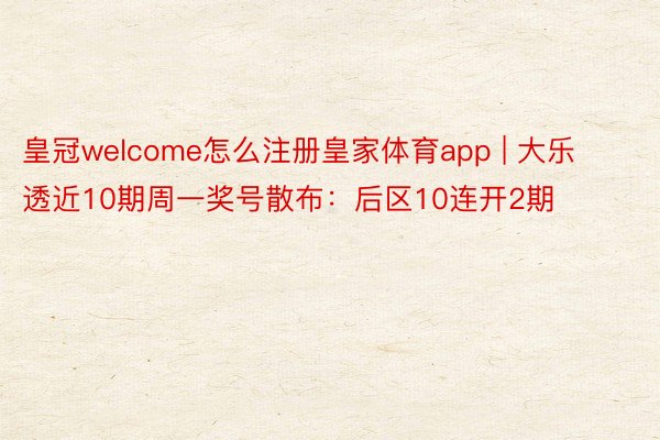 皇冠welcome怎么注册皇家体育app | 大乐透近10期周一奖号散布：后区10连开2期