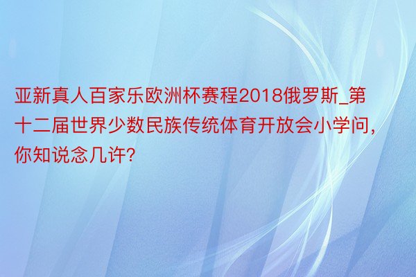 亚新真人百家乐欧洲杯赛程2018俄罗斯_第十二届世界少数民族传统体育开放会小学问，你知说念几许？