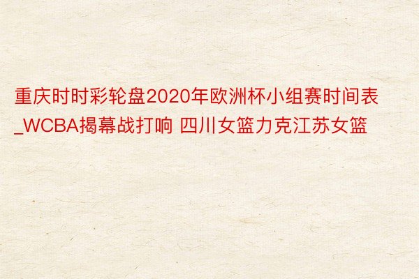 重庆时时彩轮盘2020年欧洲杯小组赛时间表_WCBA揭幕战打响 四川女篮力克江苏女篮