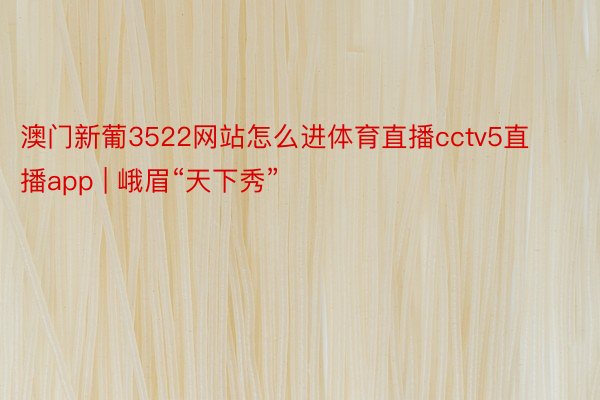 澳门新葡3522网站怎么进体育直播cctv5直播app | 峨眉“天下秀”