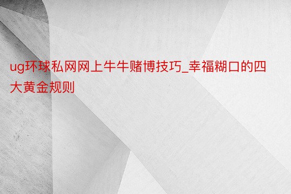 ug环球私网网上牛牛赌博技巧_幸福糊口的四大黄金规则