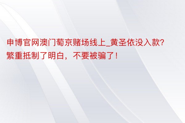 申博官网澳门萄京赌场线上_黄圣依没入款？繁重抵制了明白，不要被骗了！