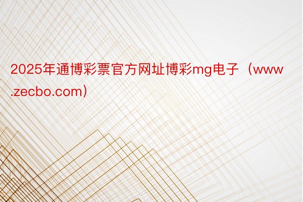 2025年通博彩票官方网址博彩mg电子（www.zecbo.com）