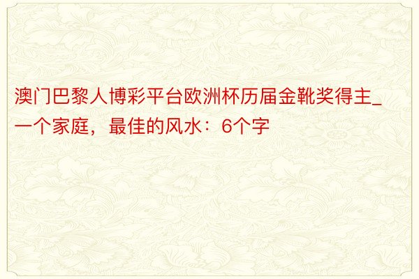 澳门巴黎人博彩平台欧洲杯历届金靴奖得主_一个家庭，最佳的风水：6个字