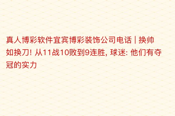 真人博彩软件宜宾博彩装饰公司电话 | 换帅如换刀! 从11战10败到9连胜, 球迷: 他们有夺冠的实力