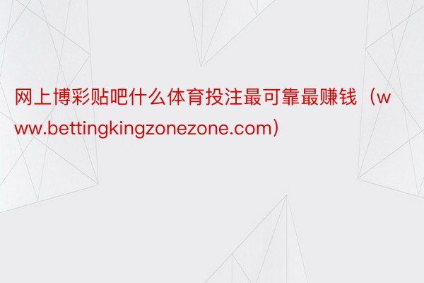 网上博彩贴吧什么体育投注最可靠最赚钱（www.bettingkingzonezone.com）