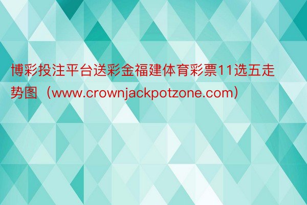 博彩投注平台送彩金福建体育彩票11选五走势图（www.crownjackpotzone.com）