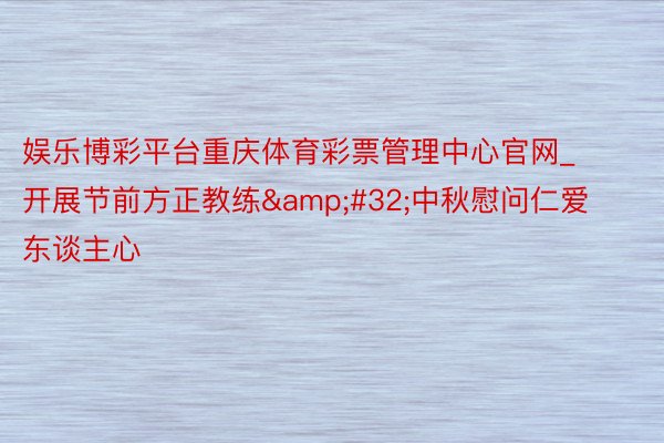 娱乐博彩平台重庆体育彩票管理中心官网_开展节前方正教练&#32;中秋慰问仁爱东谈主心